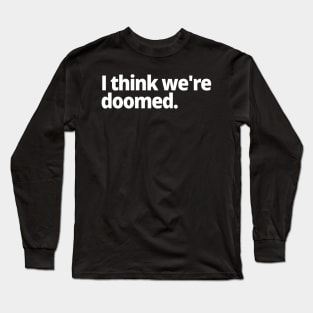 I think we're doomed. Long Sleeve T-Shirt